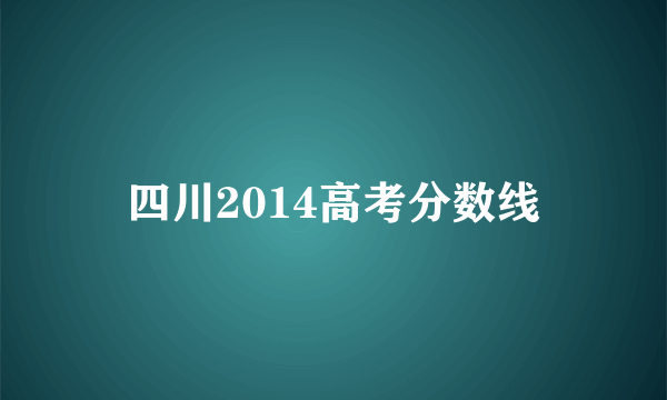 四川2014高考分数线