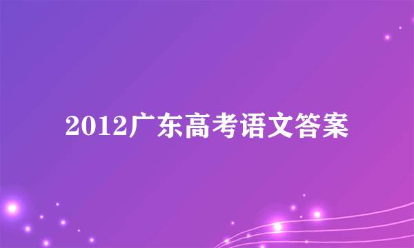 2012广东高考语文答案