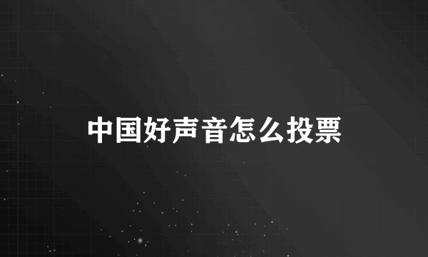 中国好声音怎么投票