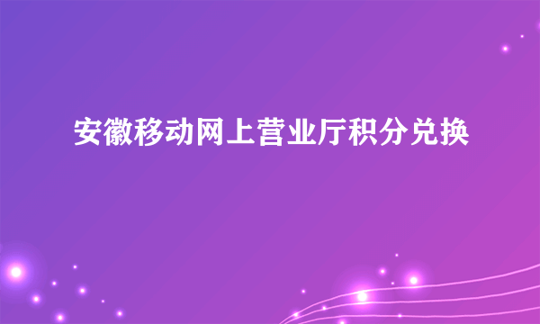 安徽移动网上营业厅积分兑换