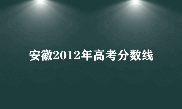 安徽2012年高考分数线