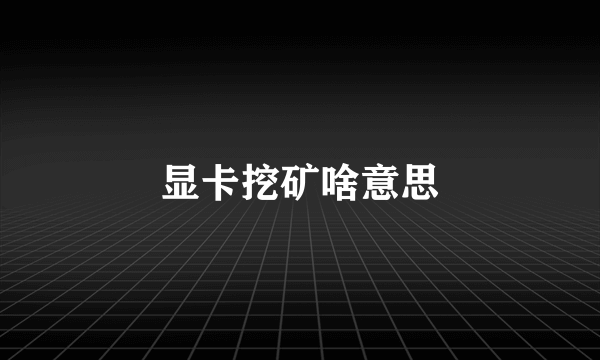 显卡挖矿啥意思