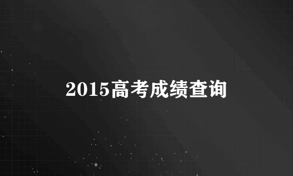 2015高考成绩查询