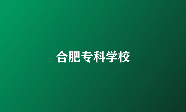 合肥专科学校