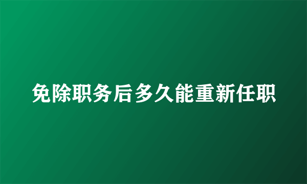 免除职务后多久能重新任职