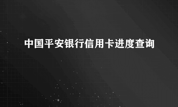 中国平安银行信用卡进度查询