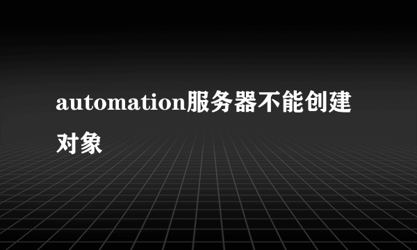 automation服务器不能创建对象