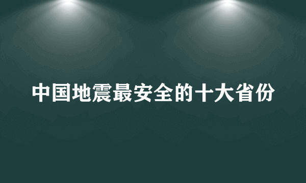 中国地震最安全的十大省份