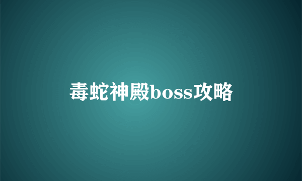 毒蛇神殿boss攻略