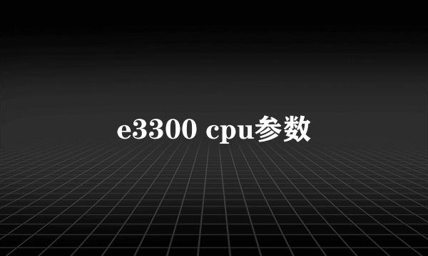 e3300 cpu参数