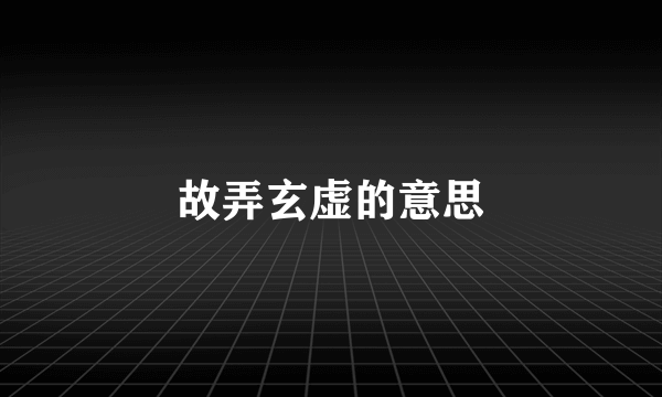 故弄玄虚的意思