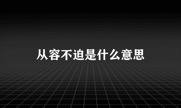 从容不迫是什么意思