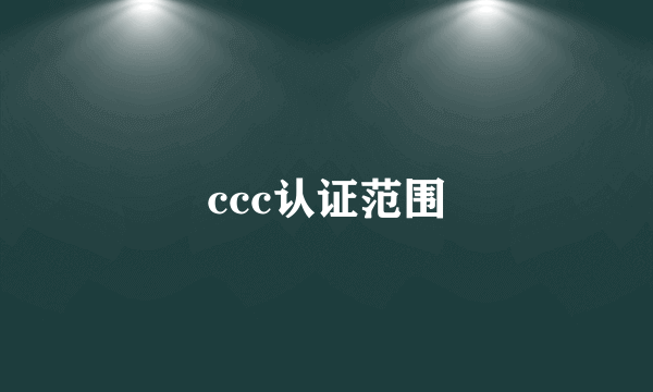 ccc认证范围