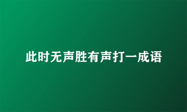 此时无声胜有声打一成语