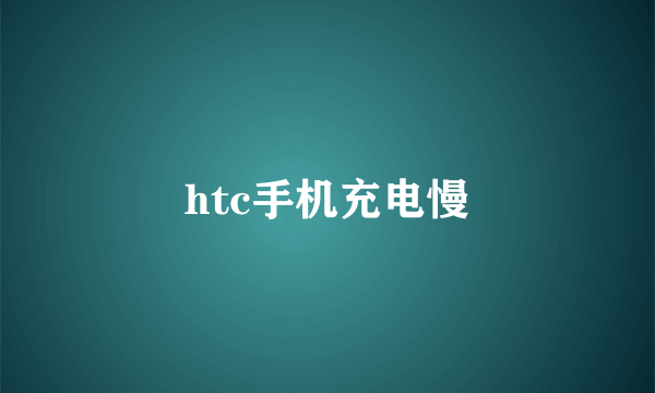 htc手机充电慢