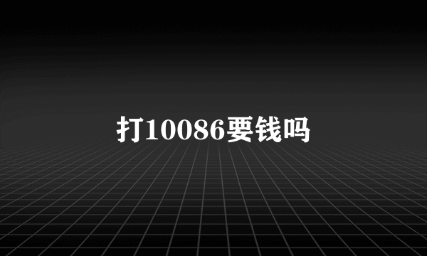 打10086要钱吗