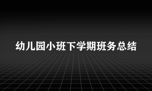 幼儿园小班下学期班务总结