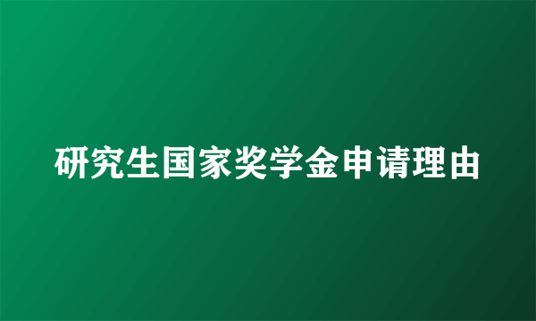 研究生国家奖学金申请理由