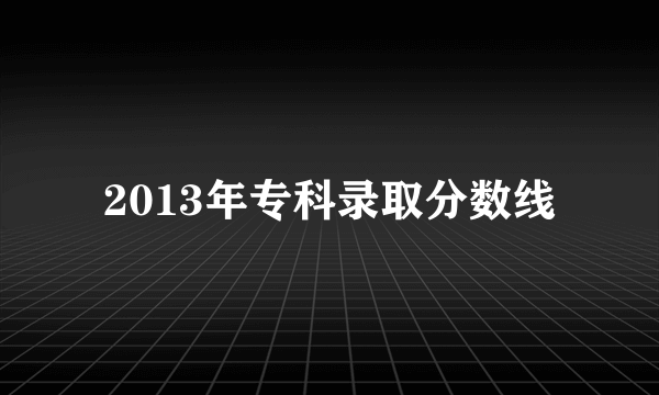 2013年专科录取分数线