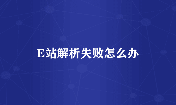 E站解析失败怎么办