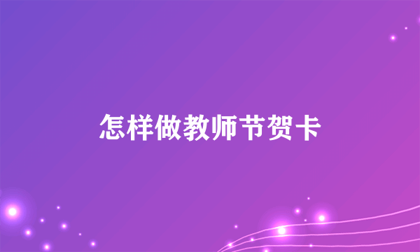 怎样做教师节贺卡