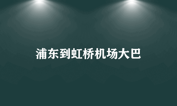 浦东到虹桥机场大巴