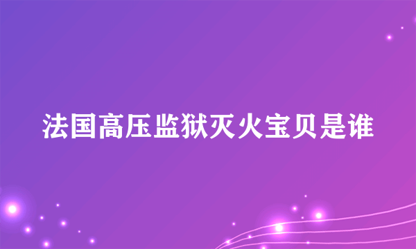 法国高压监狱灭火宝贝是谁