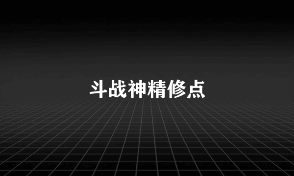 斗战神精修点