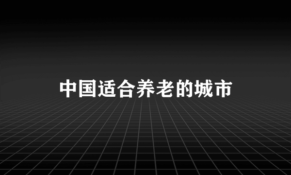 中国适合养老的城市