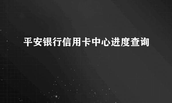 平安银行信用卡中心进度查询