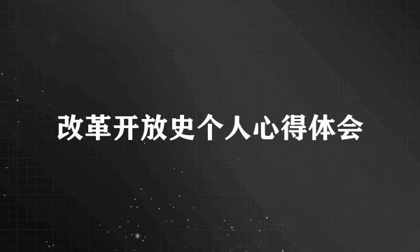 改革开放史个人心得体会