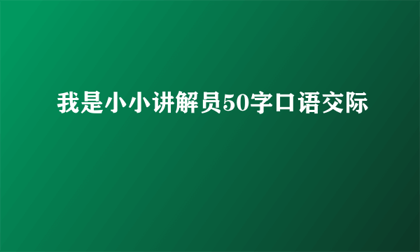 我是小小讲解员50字口语交际