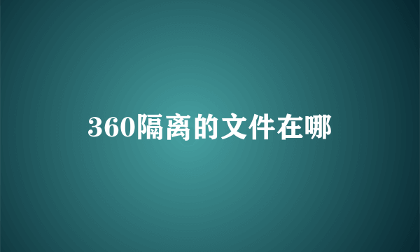 360隔离的文件在哪