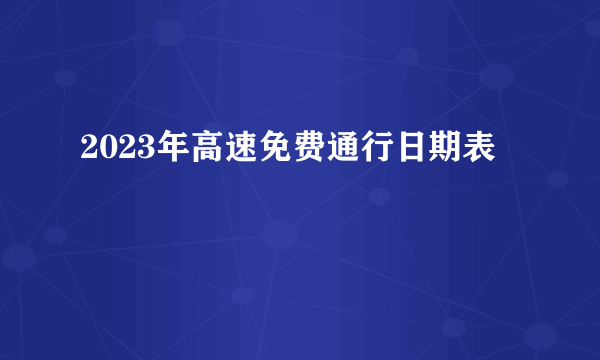 2023年高速免费通行日期表