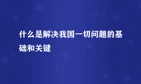 什么是解决我国一切问题的基础和关键