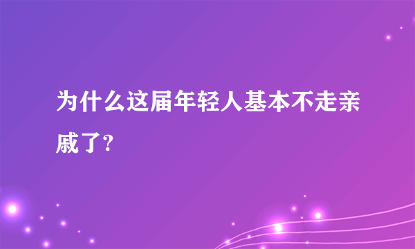 为什么这届年轻人基本不走亲戚了?