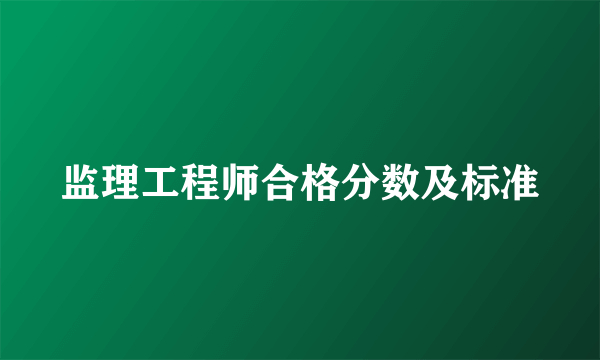 监理工程师合格分数及标准