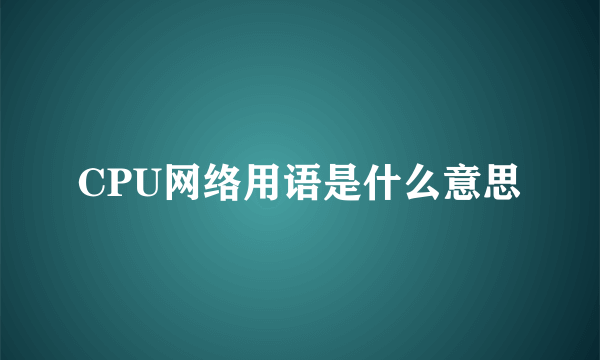 CPU网络用语是什么意思