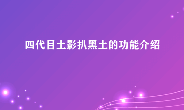 四代目土影扒黑土的功能介绍