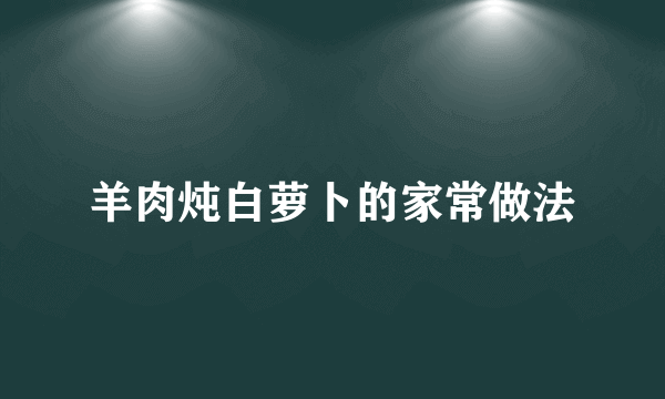 羊肉炖白萝卜的家常做法