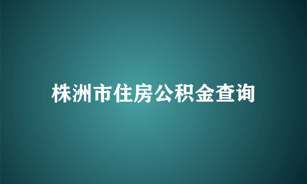 株洲市住房公积金查询