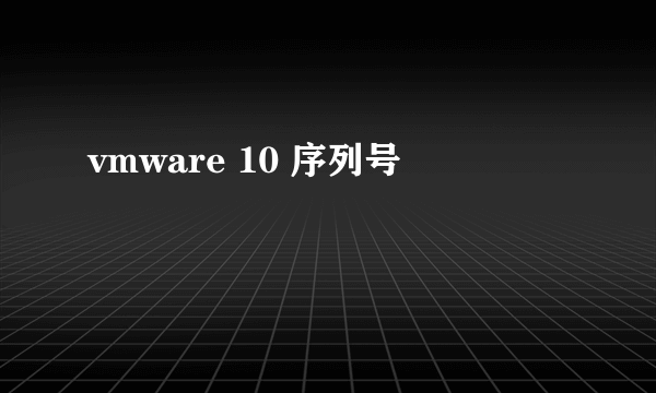 vmware 10 序列号