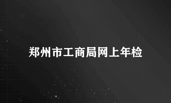 郑州市工商局网上年检