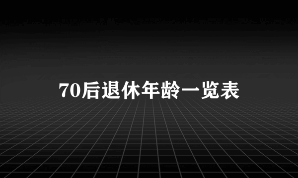 70后退休年龄一览表