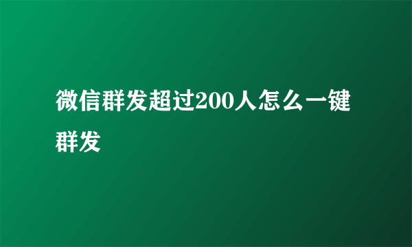 微信群发超过200人怎么一键群发