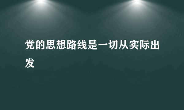 党的思想路线是一切从实际出发