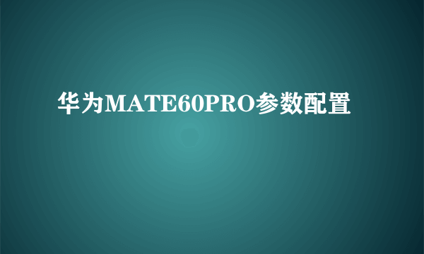 华为MATE60PRO参数配置