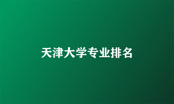 天津大学专业排名