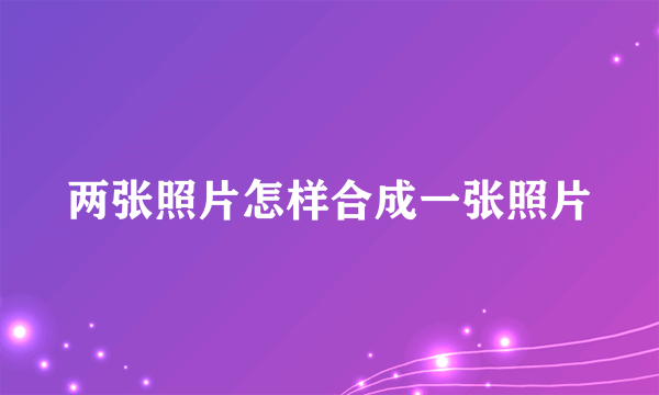 两张照片怎样合成一张照片