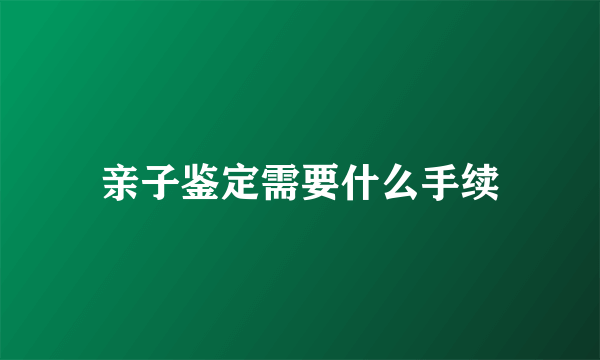 亲子鉴定需要什么手续